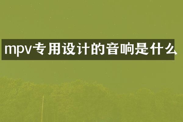 mpv专用设计的音响是什么