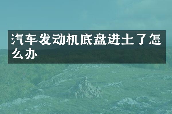 汽车发动机底盘进土了怎么办
