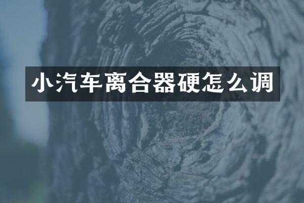 小汽车离合器硬怎么调