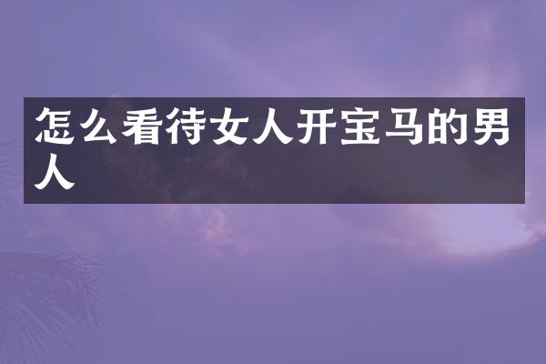 怎么看待女人开宝马的男人