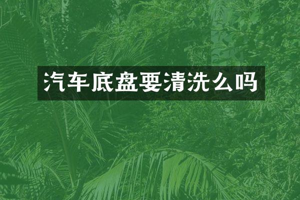 汽车底盘要清洗么吗
