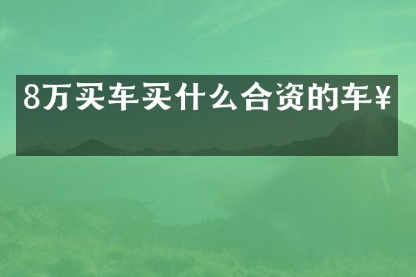 8万买车合资的车好