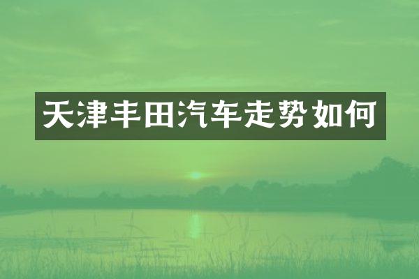 天津丰田汽车走势如何