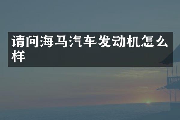 请问海马汽车发动机怎么样
