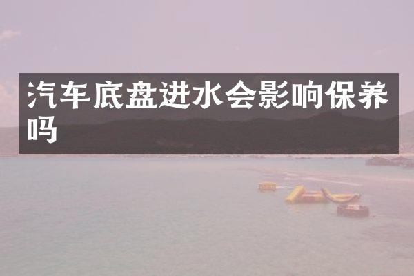 汽车底盘进水会影响保养吗