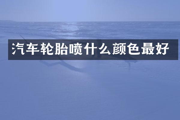 汽车轮胎喷什么颜色最好
