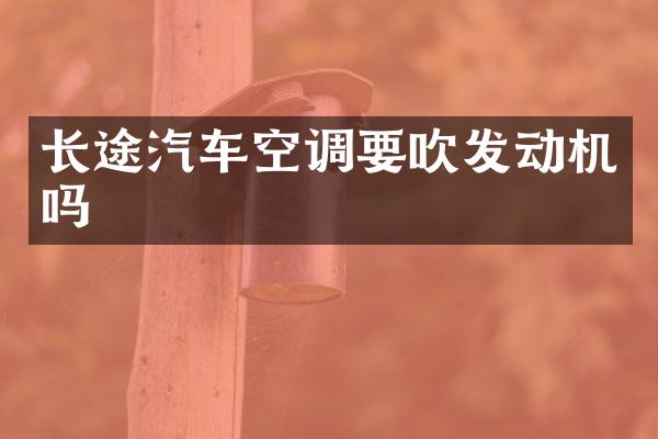长途汽车空调要吹发动机吗