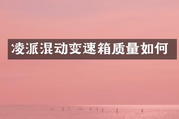 凌派混动变速箱质量如何