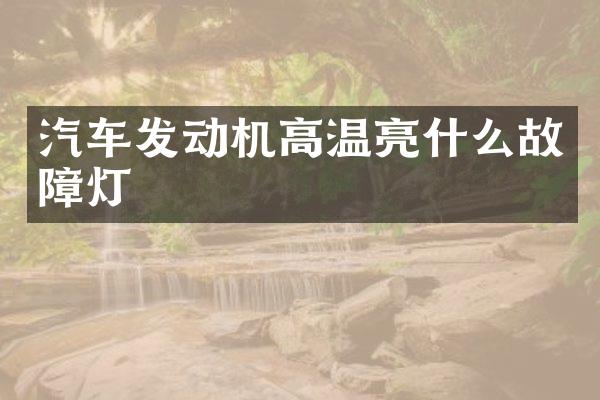 汽车发动机高温亮什么故障灯
