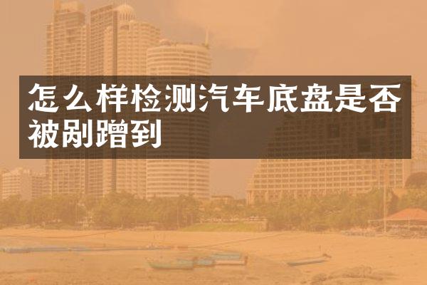 怎么样检测汽车底盘是否被剐蹭到