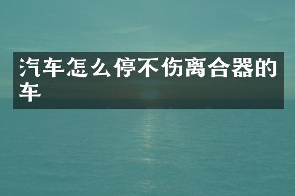汽车怎么停不伤离合器的车
