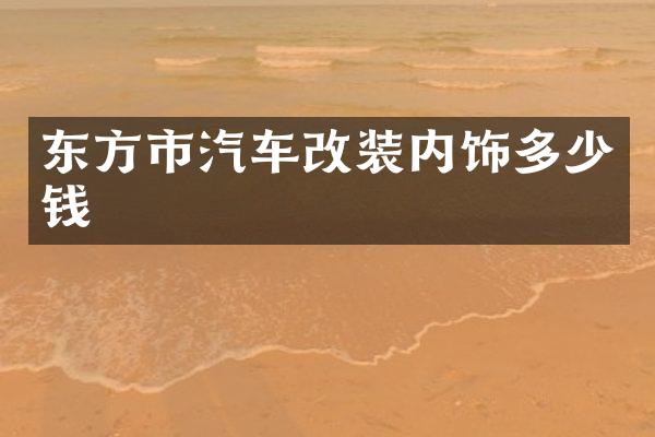 东方市汽车改装内饰多少钱