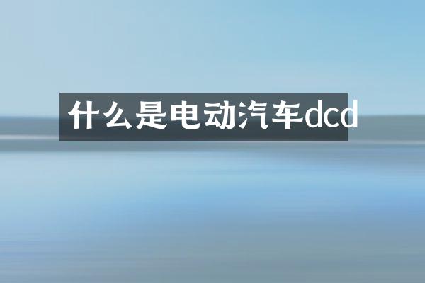 什么是电动汽车dcd