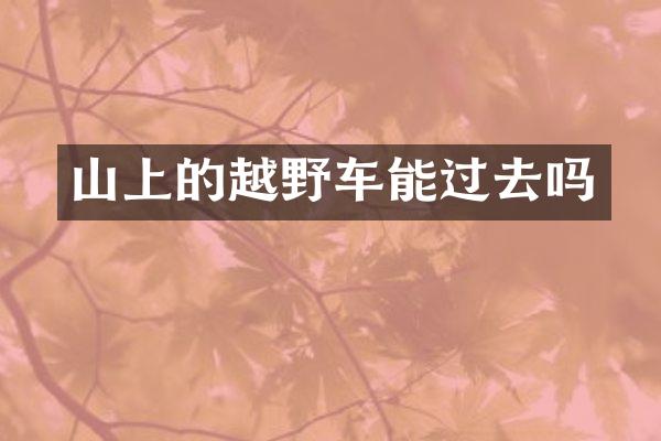 山上的越野车能过去吗