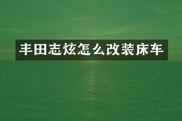 丰田志炫怎么改装床车