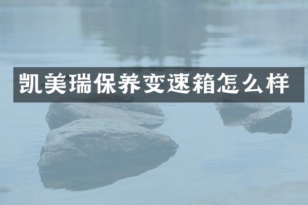 凯美瑞保养变速箱怎么样