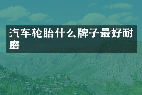 汽车轮胎什么牌子最好耐磨