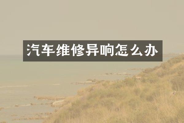 汽车维修异响怎么办