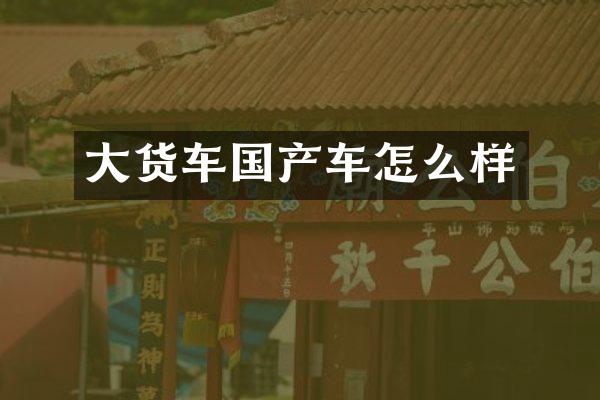 大货车国产车怎么样