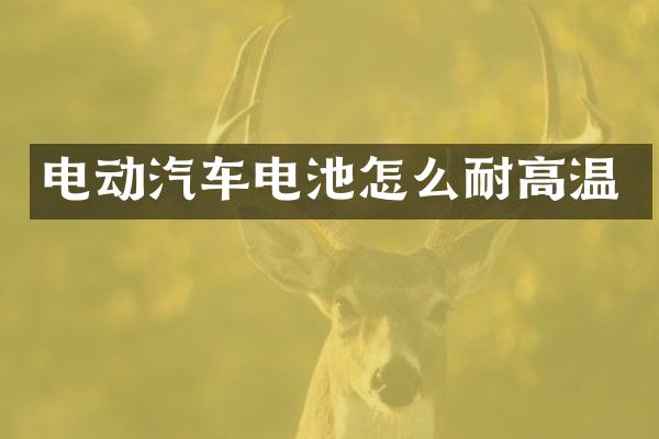 电动汽车电池怎么耐高温