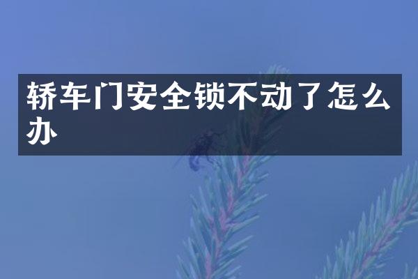 轿车门安全锁不动了怎么办
