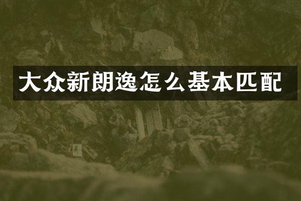 大众新朗逸怎么基本匹配
