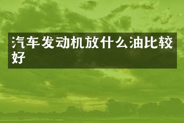 汽车发动机放什么油比较好