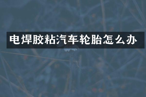 电焊胶粘汽车轮胎怎么办