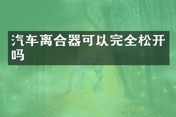 汽车离合器可以完全松开吗