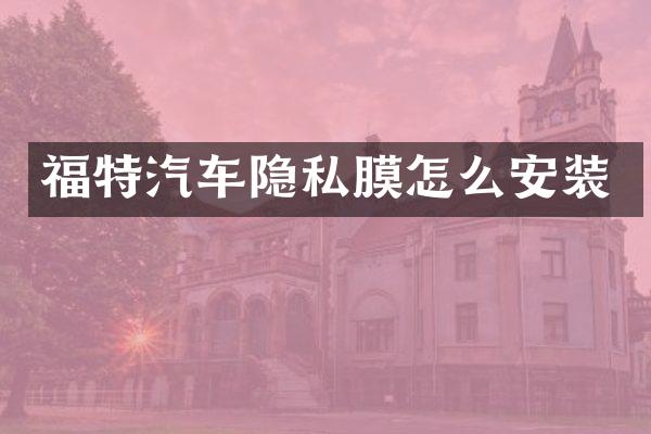 福特汽车隐私膜怎么安装