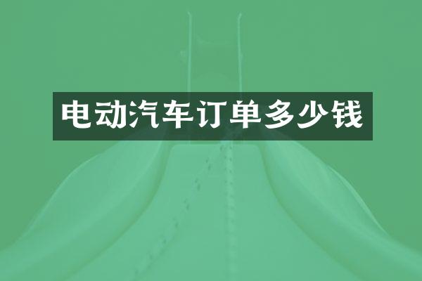 电动汽车订单多少钱
