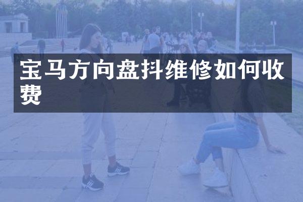 宝马方向盘抖维修如何收费