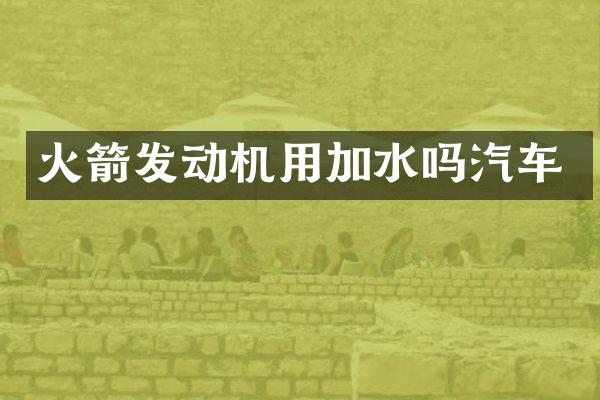 火箭发动机用加水吗汽车