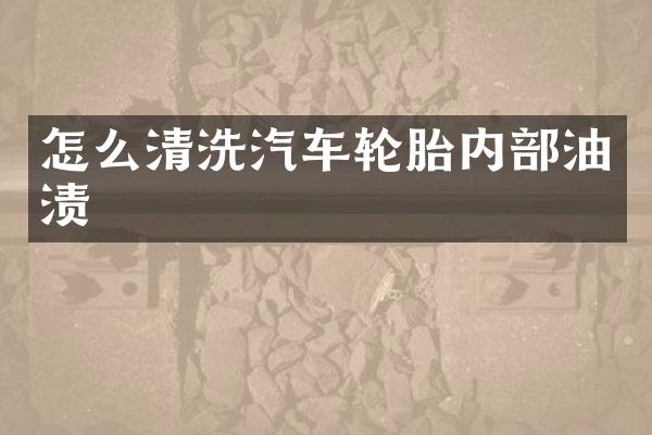 怎么清洗汽车轮胎内部油渍