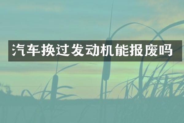 汽车换过发动机能报废吗
