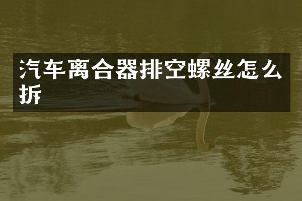汽车离合器排空螺丝怎么拆