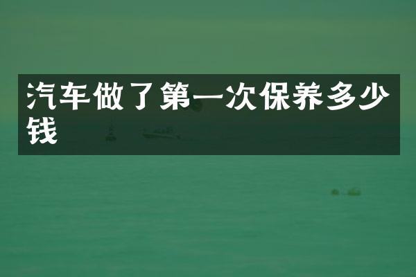 汽车做了第一次保养多少钱