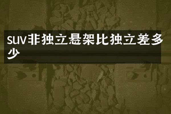 suv非独立悬架比独立差多少