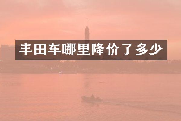 丰田车哪里降价了多少