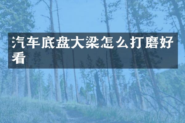汽车底盘大梁怎么打磨好看