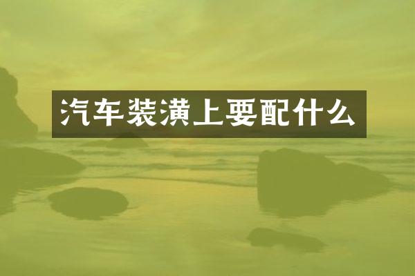 汽车装潢上要配什么