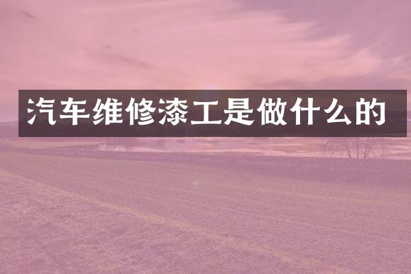 汽车维修漆工是做什么的