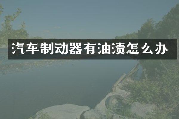 汽车制动器有油渍怎么办