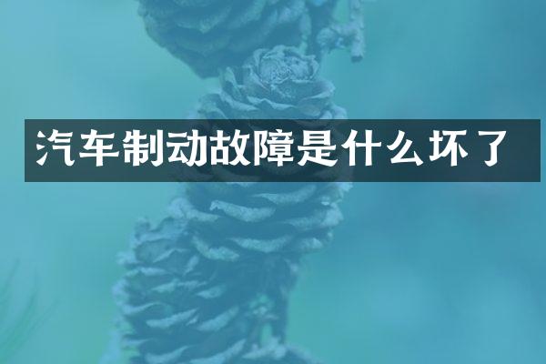 汽车制动故障是什么坏了