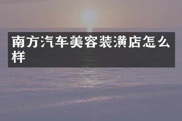 南方汽车美容装潢店怎么样