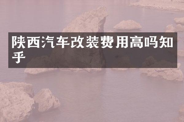 陕西汽车改装费用高吗知乎