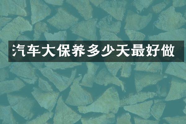 汽车大保养多少天最好做
