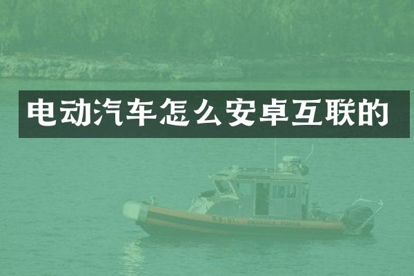 电动汽车怎么安卓互联的