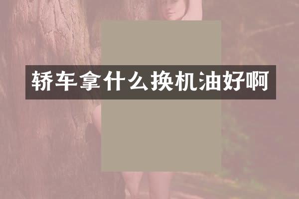 轿车拿什么换机油好啊