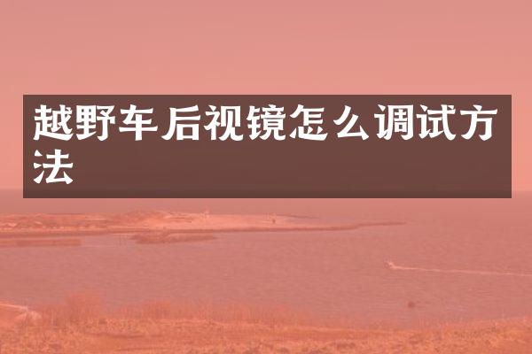 越野车后视镜怎么调试方法